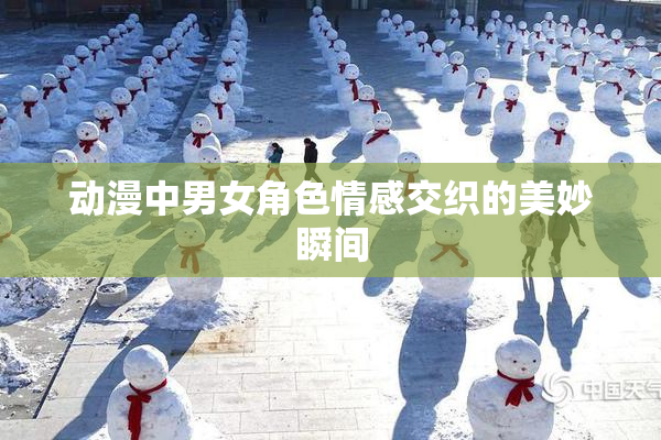 动漫中男女角色情感交织的美妙瞬间