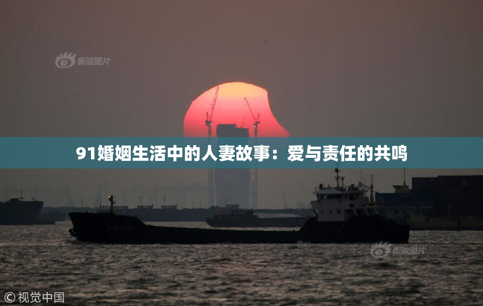 91婚姻生活中的人妻故事：爱与责任的共鸣