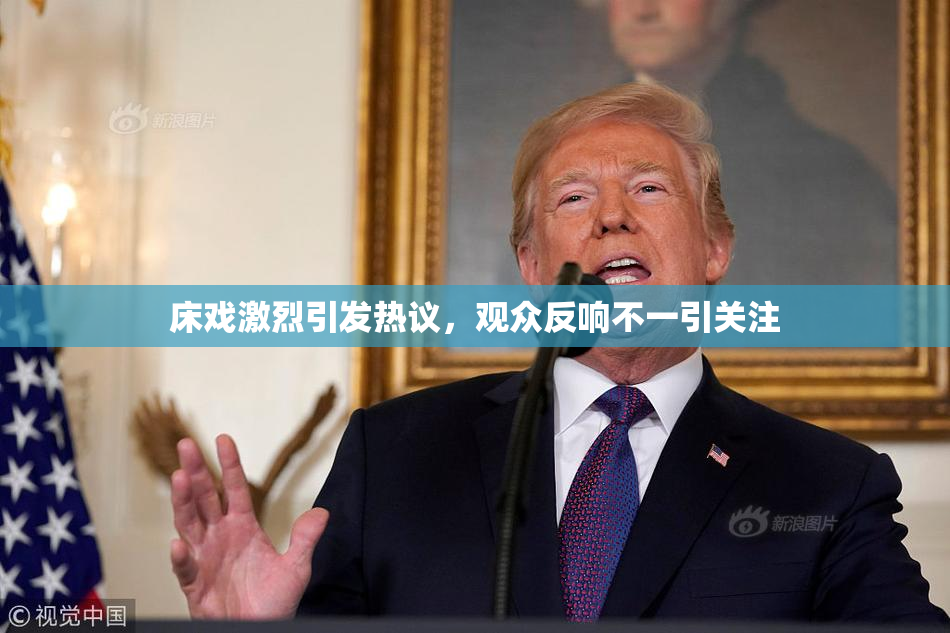 床戏激烈引发热议，观众反响不一引关注