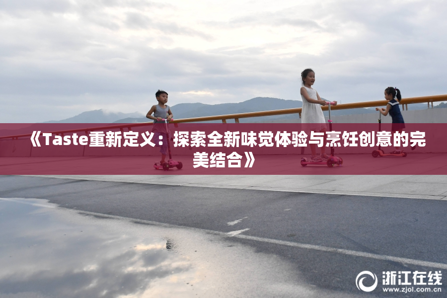 《Taste重新定义：探索全新味觉体验与烹饪创意的完美结合》