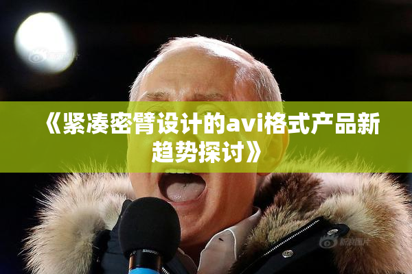 《紧凑密臂设计的avi格式产品新趋势探讨》