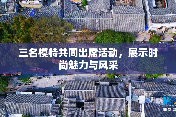 三名模特共同出席活动，展示时尚魅力与风采