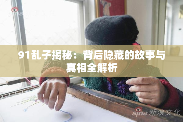 91乱子揭秘：背后隐藏的故事与真相全解析