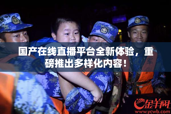 国产在线直播平台全新体验，重磅推出多样化内容！