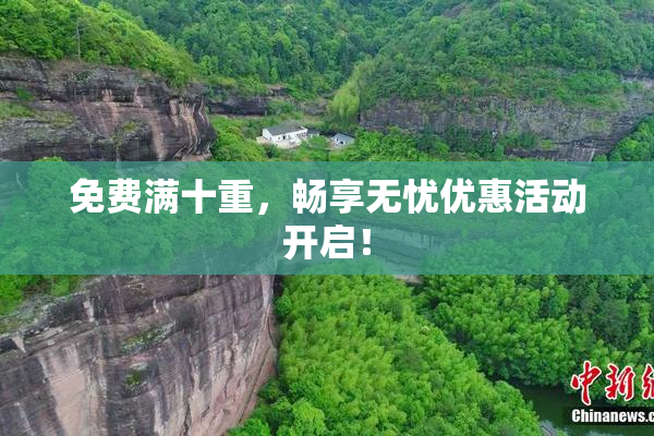 免费满十重，畅享无忧优惠活动开启！