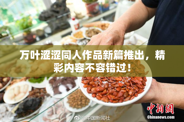 万叶涩涩同人作品新篇推出，精彩内容不容错过！