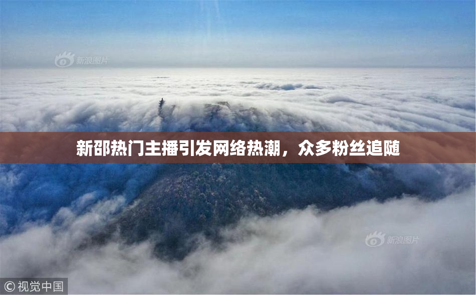 新邵热门主播引发网络热潮，众多粉丝追随