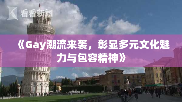 《Gay潮流来袭，彰显多元文化魅力与包容精神》