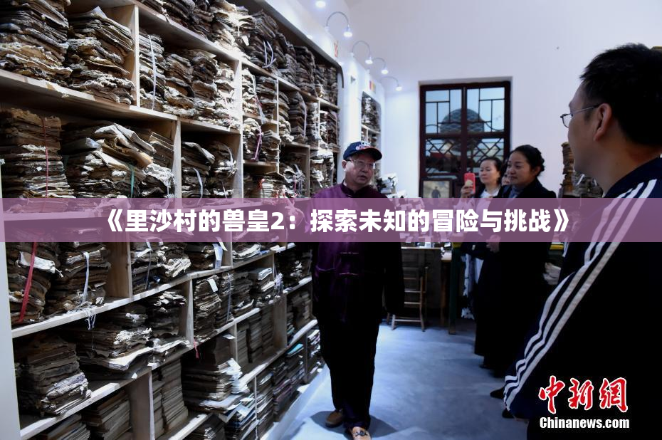 《里沙村的兽皇2：探索未知的冒险与挑战》