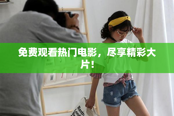 免费观看热门电影，尽享精彩大片！