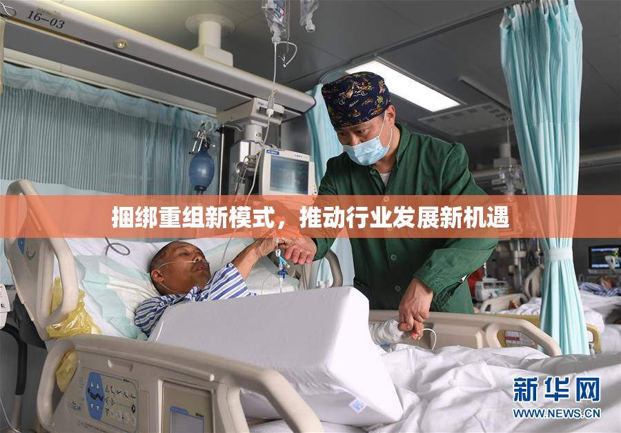 捆绑重组新模式，推动行业发展新机遇