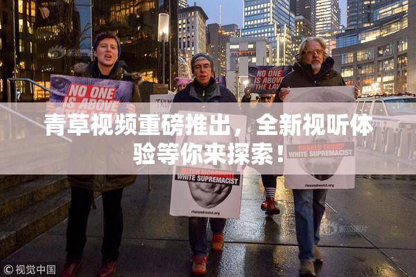 青草视频重磅推出，全新视听体验等你来探索！