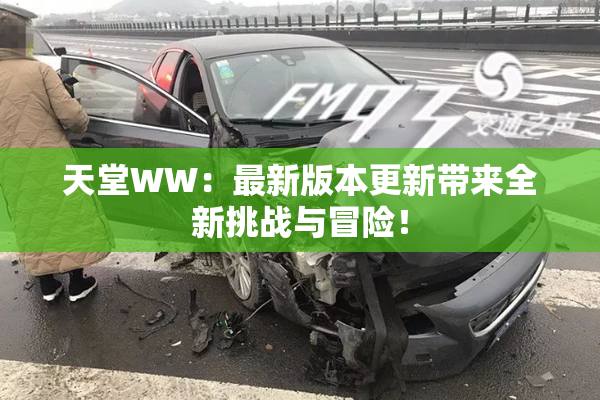 天堂WW：最新版本更新带来全新挑战与冒险！