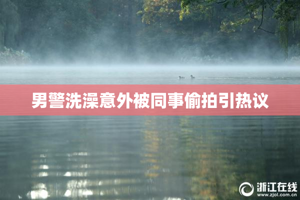 男警洗澡意外被同事偷拍引热议