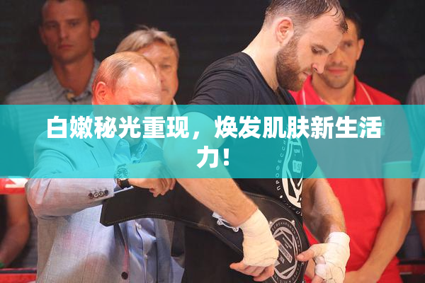 白嫩秘光重现，焕发肌肤新生活力！