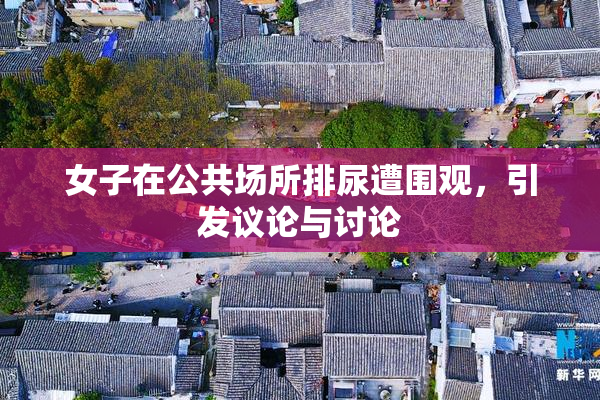 女子在公共场所排尿遭围观，引发议论与讨论