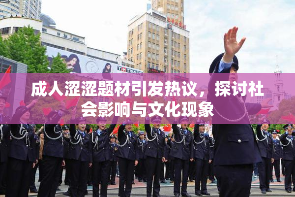 成人涩涩题材引发热议，探讨社会影响与文化现象