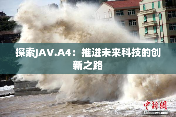 探索JAV.A4：推进未来科技的创新之路