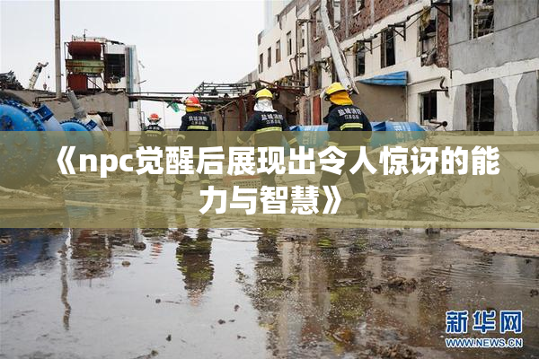 《npc觉醒后展现出令人惊讶的能力与智慧》