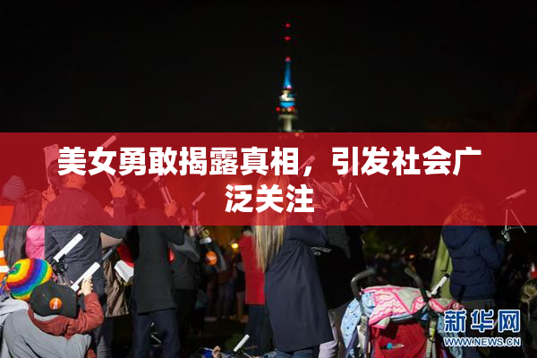 美女勇敢揭露真相，引发社会广泛关注