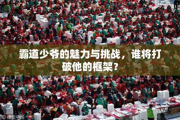 霸道少爷的魅力与挑战，谁将打破他的框架？