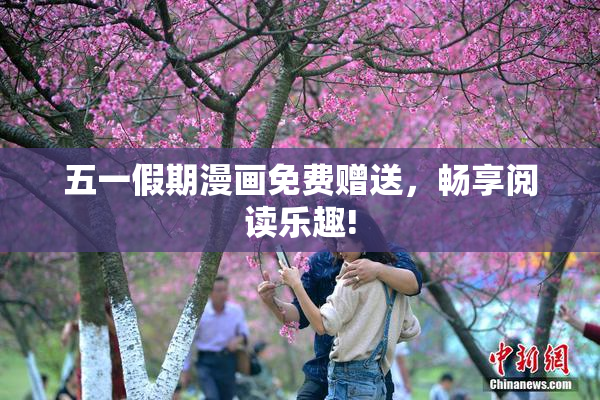 五一假期漫画免费赠送，畅享阅读乐趣!