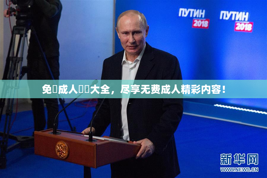 免費成人視頻大全，尽享无费成人精彩内容！