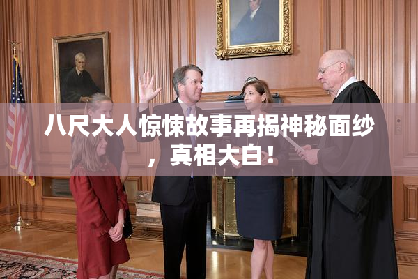 八尺大人惊悚故事再揭神秘面纱，真相大白！