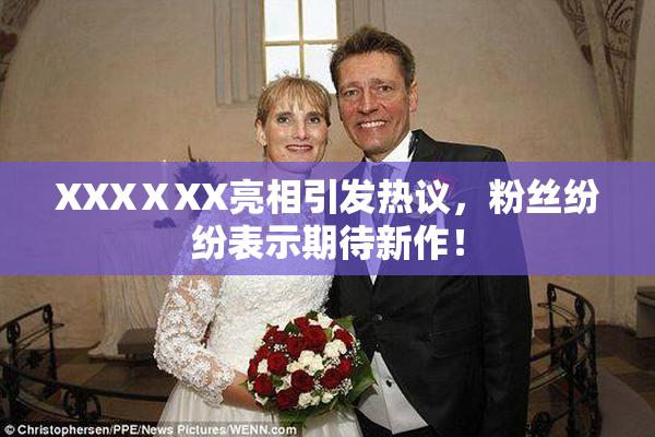 XXXⅩXX亮相引发热议，粉丝纷纷表示期待新作！