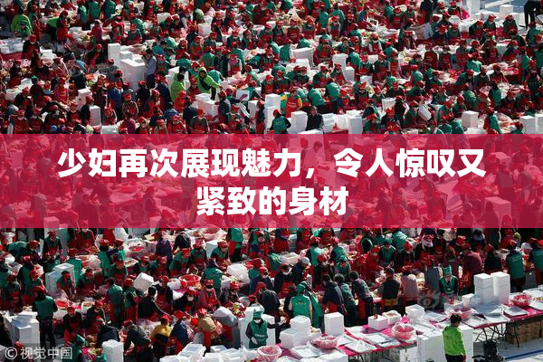 少妇再次展现魅力，令人惊叹又紧致的身材