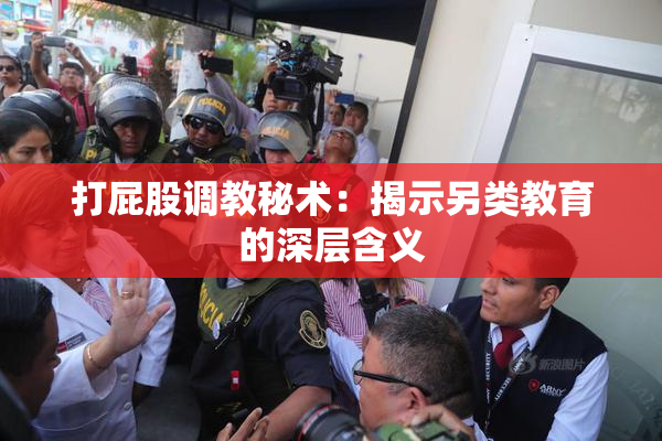 打屁股调教秘术：揭示另类教育的深层含义