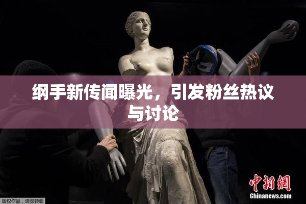 纲手新传闻曝光，引发粉丝热议与讨论