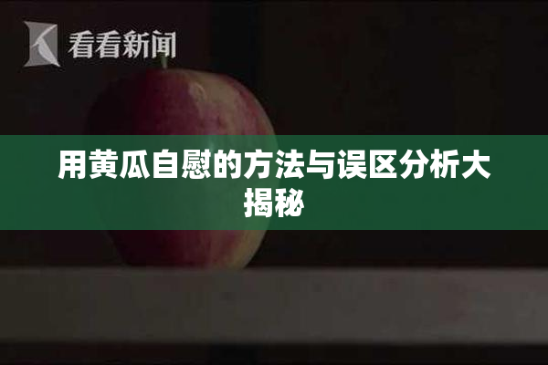 用黄瓜自慰的方法与误区分析大揭秘