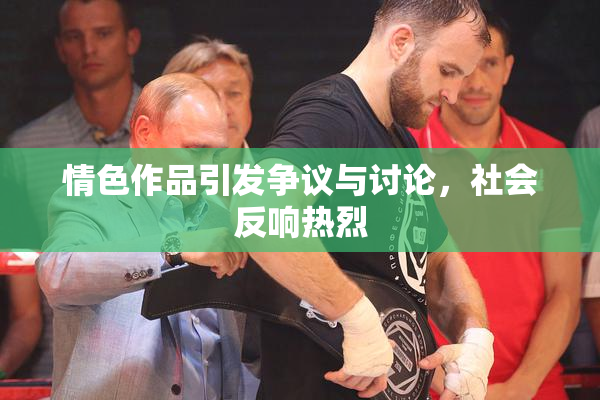 情色作品引发争议与讨论，社会反响热烈