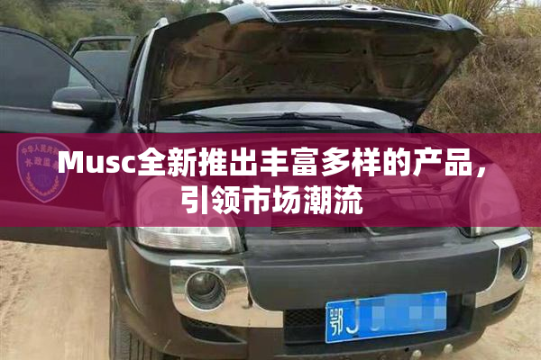 Musc全新推出丰富多样的产品，引领市场潮流