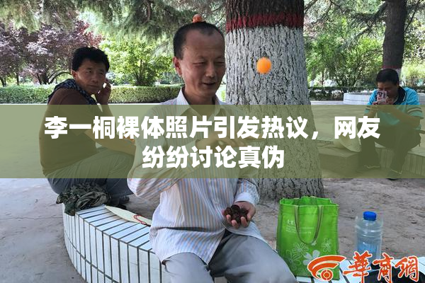 李一桐裸体照片引发热议，网友纷纷讨论真伪