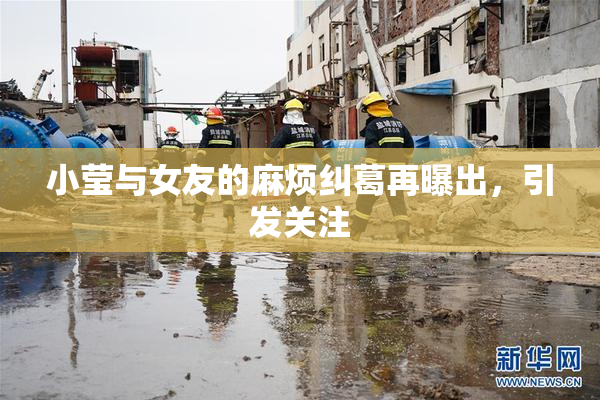 小莹与女友的麻烦纠葛再曝出，引发关注