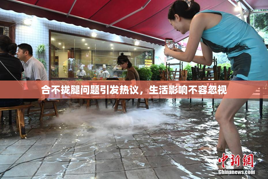 合不拢腿问题引发热议，生活影响不容忽视