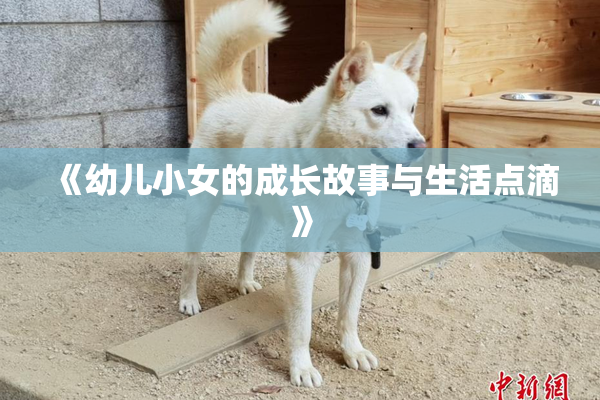 《幼儿小女的成长故事与生活点滴》