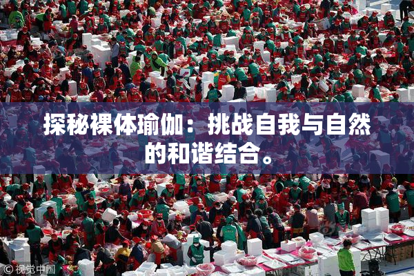 探秘裸体瑜伽：挑战自我与自然的和谐结合。