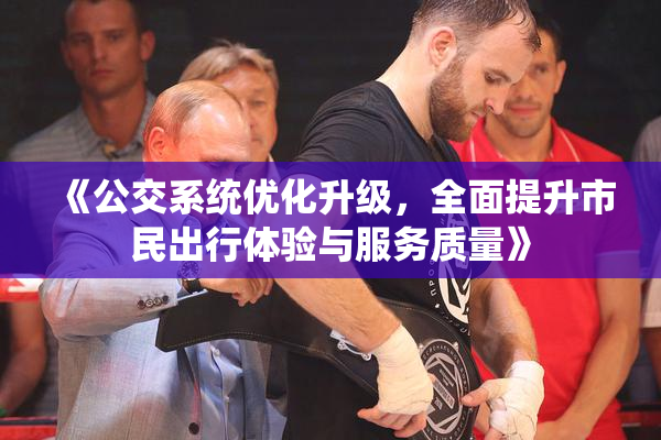 《公交系统优化升级，全面提升市民出行体验与服务质量》