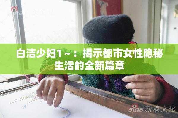 白洁少妇1～：揭示都市女性隐秘生活的全新篇章