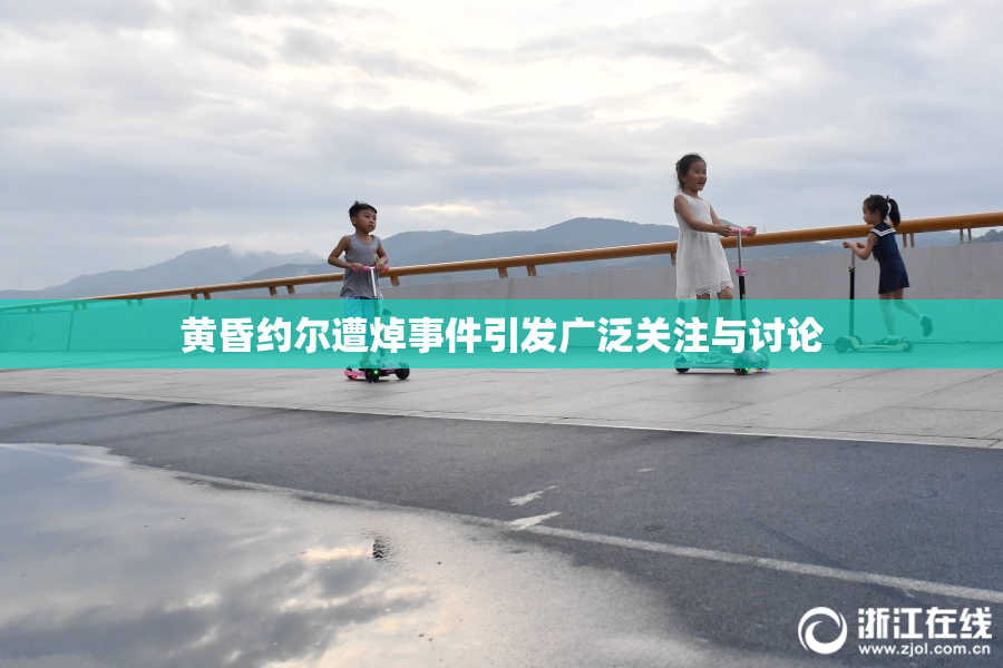 黄昏约尔遭焯事件引发广泛关注与讨论
