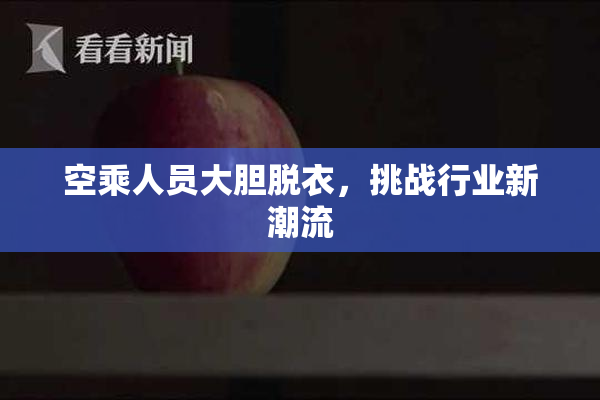 空乘人员大胆脱衣，挑战行业新潮流