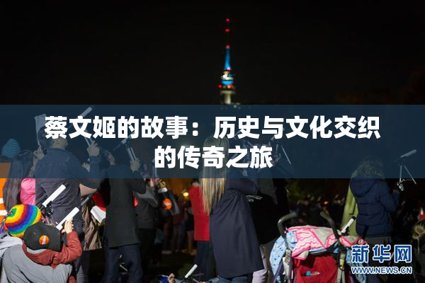 蔡文姬的故事：历史与文化交织的传奇之旅