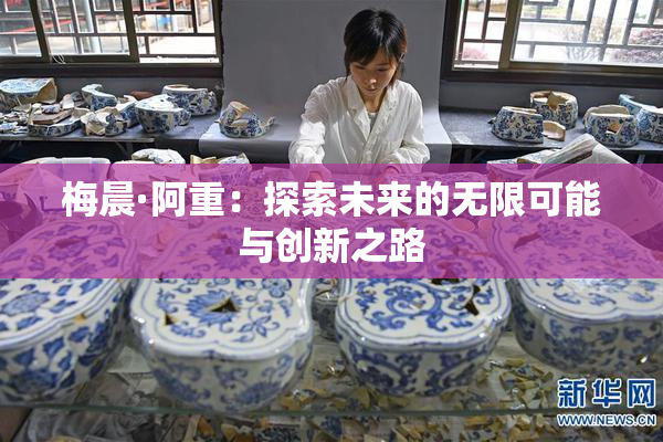梅晨·阿重：探索未来的无限可能与创新之路