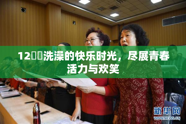 12妺妺洗澡的快乐时光，尽展青春活力与欢笑