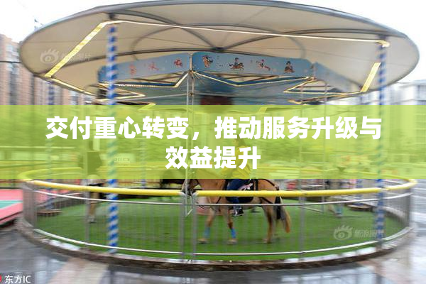 交付重心转变，推动服务升级与效益提升