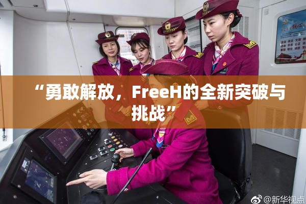 “勇敢解放，FreeH的全新突破与挑战”