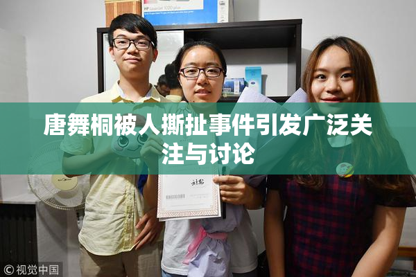 唐舞桐被人撕扯事件引发广泛关注与讨论
